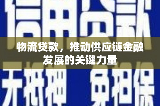 郴州物流贷款，推动供应链金融发展的关键力量