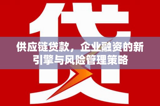 郴州供应链贷款，企业融资的新引擎与风险管理策略