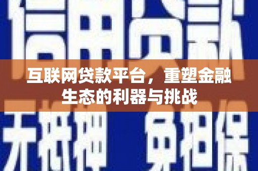 郴州互联网贷款平台，重塑金融生态的利器与挑战