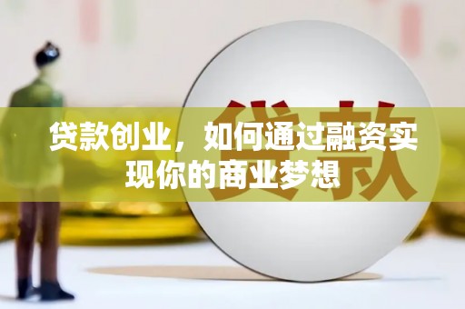 郴州贷款创业，如何通过融资实现你的商业梦想