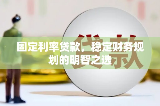 郴州固定利率贷款，稳定财务规划的明智之选