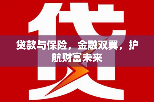 郴州贷款与保险，金融双翼，护航财富未来