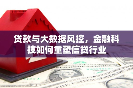 郴州贷款与大数据风控，金融科技如何重塑信贷行业