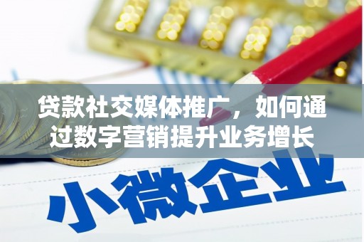 郴州贷款社交媒体推广，如何通过数字营销提升业务增长
