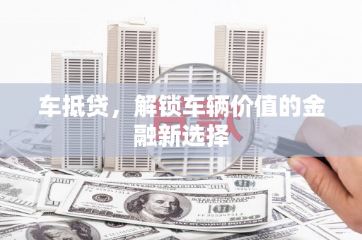 郴州车抵贷，解锁车辆价值的金融新选择