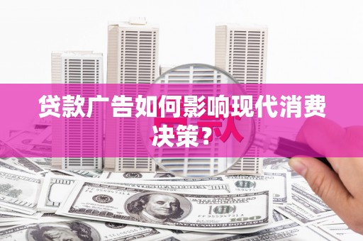 郴州贷款广告如何影响现代消费决策？