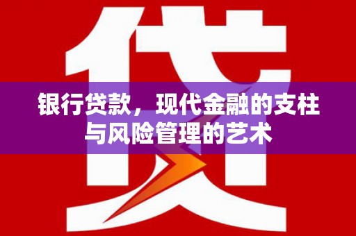 郴州银行贷款，现代金融的支柱与风险管理的艺术