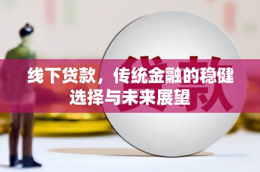 郴州线下贷款，传统金融的稳健选择与未来展望