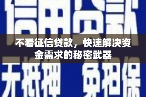 郴州不看征信贷款，快速解决资金需求的秘密武器