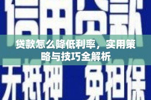 郴州贷款怎么降低利率，实用策略与技巧全解析