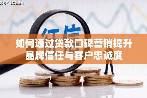 郴州如何通过贷款口碑营销提升品牌信任与客户忠诚度
