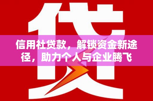 郴州信用社贷款，解锁资金新途径，助力个人与企业腾飞