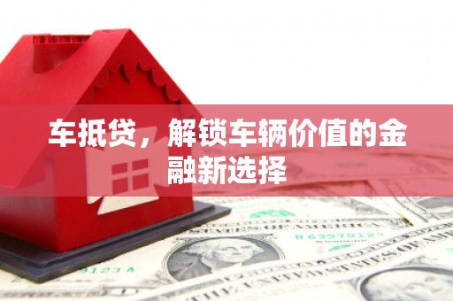 郴州车抵贷，解锁车辆价值的金融新选择