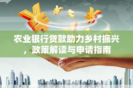 郴州农业银行贷款助力乡村振兴，政策解读与申请指南