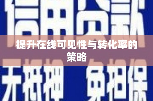 郴州提升在线可见性与转化率的策略