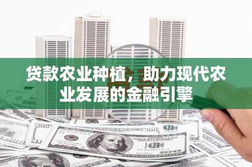 郴州贷款农业种植，助力现代农业发展的金融引擎