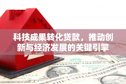 郴州科技成果转化贷款，推动创新与经济发展的关键引擎