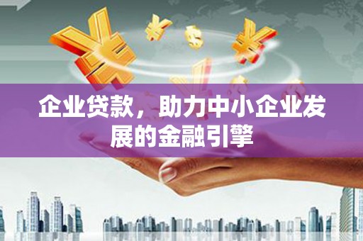 郴州企业贷款，助力中小企业发展的金融引擎