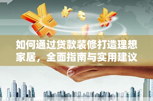 郴州如何通过贷款装修打造理想家居，全面指南与实用建议
