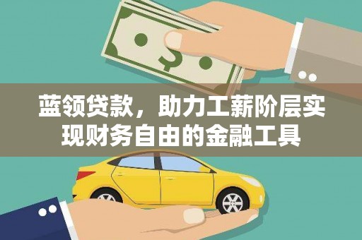 郴州蓝领贷款，助力工薪阶层实现财务自由的金融工具