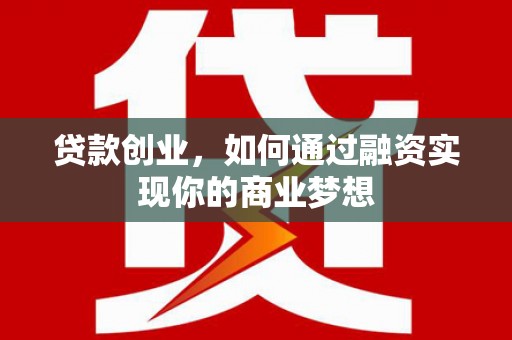郴州贷款创业，如何通过融资实现你的商业梦想