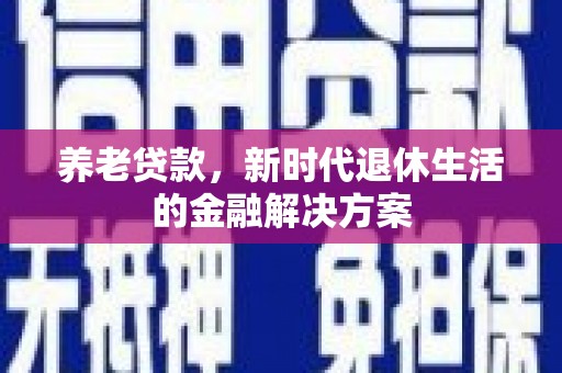 郴州养老贷款，新时代退休生活的金融解决方案