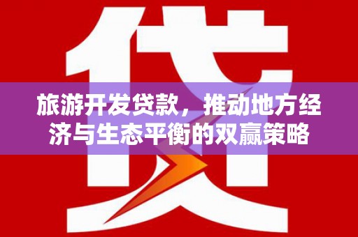 郴州旅游开发贷款，推动地方经济与生态平衡的双赢策略