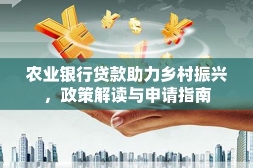 郴州农业银行贷款助力乡村振兴，政策解读与申请指南