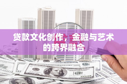 郴州贷款文化创作，金融与艺术的跨界融合