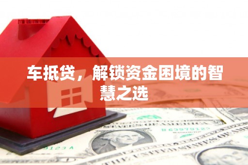 郴州车抵贷，解锁资金困境的智慧之选