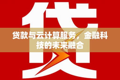 郴州贷款与云计算服务，金融科技的未来融合