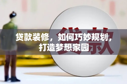 郴州贷款装修，如何巧妙规划，打造梦想家园