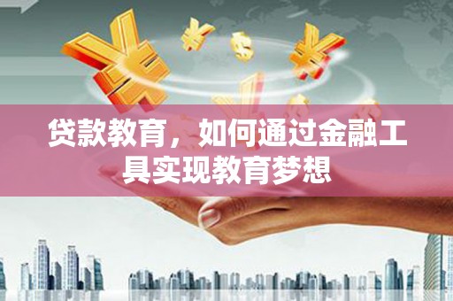 郴州贷款教育，如何通过金融工具实现教育梦想