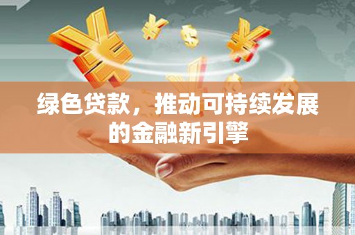 郴州绿色贷款，推动可持续发展的金融新引擎