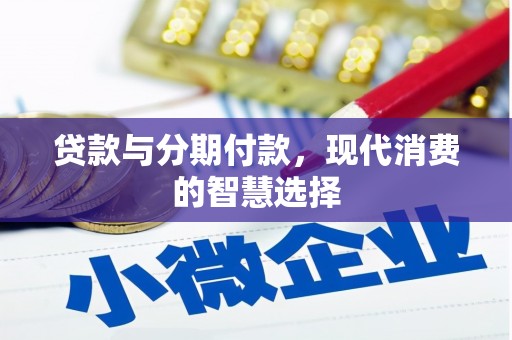 郴州贷款与分期付款，现代消费的智慧选择