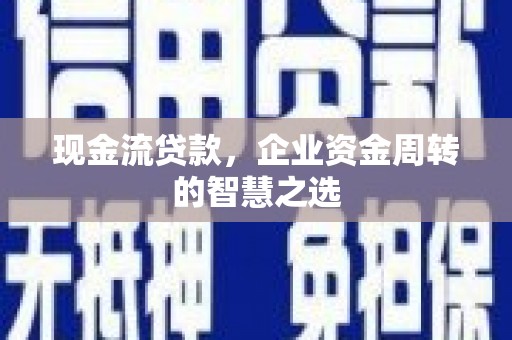 郴州现金流贷款，企业资金周转的智慧之选
