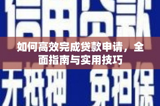 郴州如何高效完成贷款申请，全面指南与实用技巧