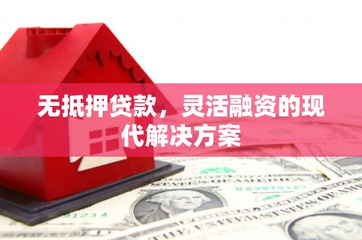 郴州无抵押贷款，灵活融资的现代解决方案