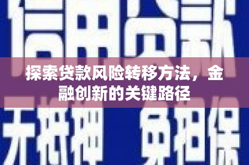 郴州探索贷款风险转移方法，金融创新的关键路径