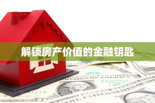 郴州解锁房产价值的金融钥匙