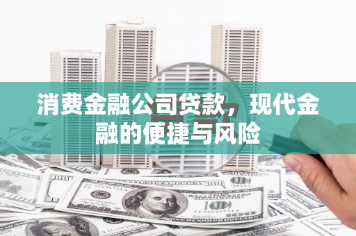 郴州消费金融公司贷款，现代金融的便捷与风险