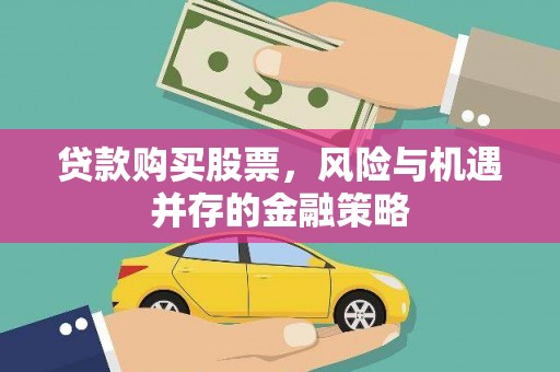郴州贷款购买股票，风险与机遇并存的金融策略