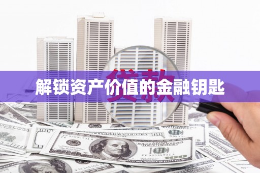 郴州解锁资产价值的金融钥匙