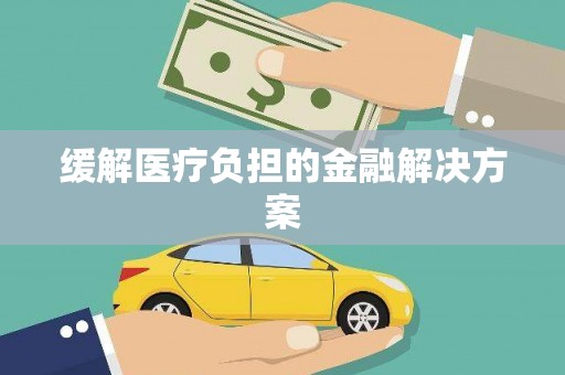 郴州缓解医疗负担的金融解决方案