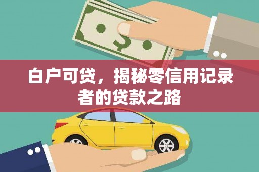 郴州白户可贷，揭秘零信用记录者的贷款之路