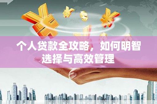 郴州个人贷款全攻略，如何明智选择与高效管理