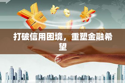 郴州打破信用困境，重塑金融希望