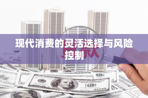 郴州现代消费的灵活选择与风险控制