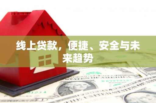 郴州线上贷款，便捷、安全与未来趋势