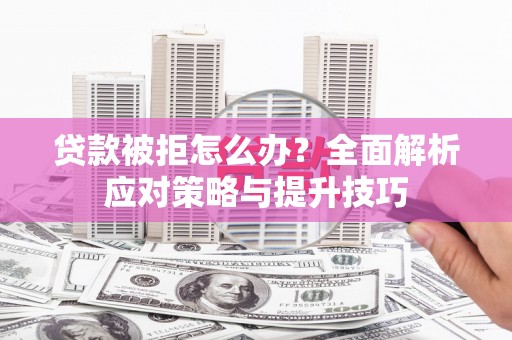 郴州贷款被拒怎么办？全面解析应对策略与提升技巧